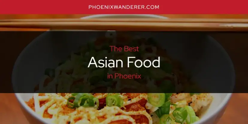 The Absolute Best Asian Food in Phoenix  [Updated 2024]