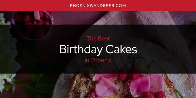 The Absolute Best Birthday Cakes in Phoenix  [Updated 2024]