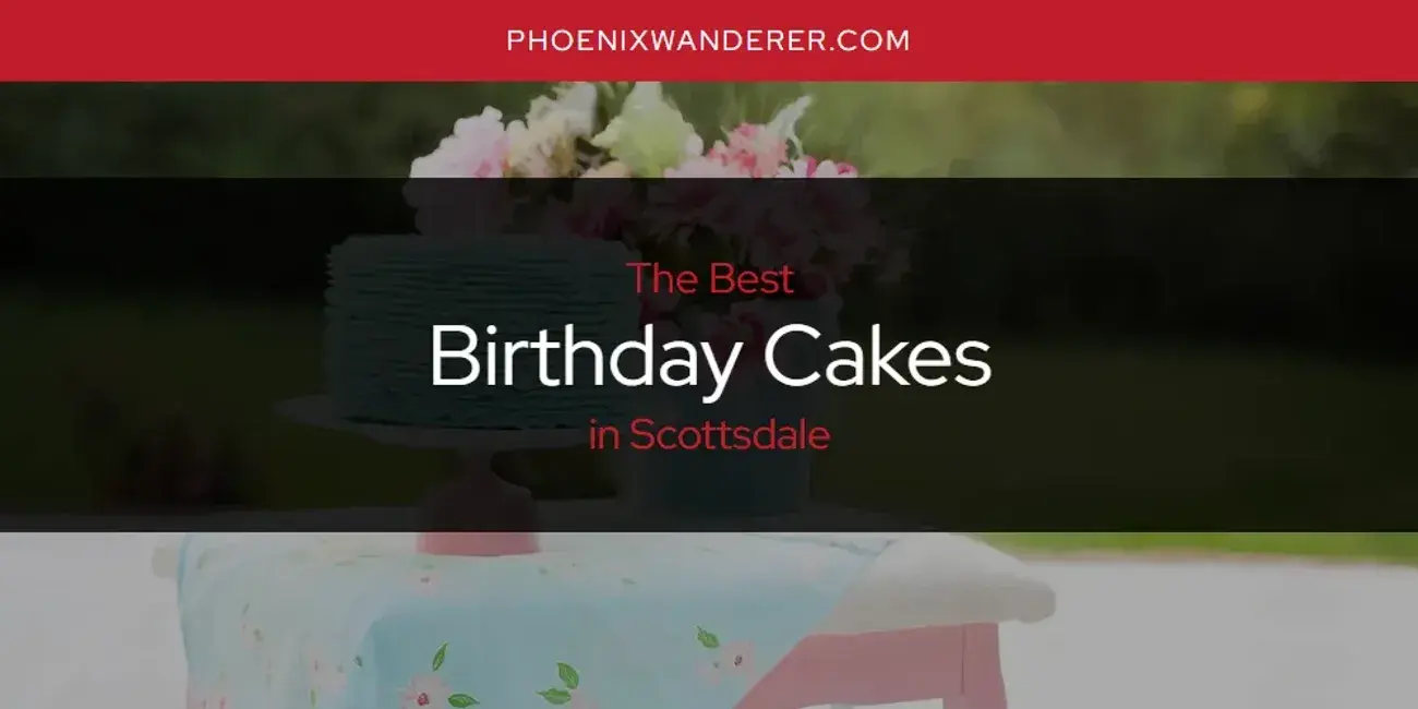 The Absolute Best Birthday Cakes in Scottsdale  [Updated 2024]