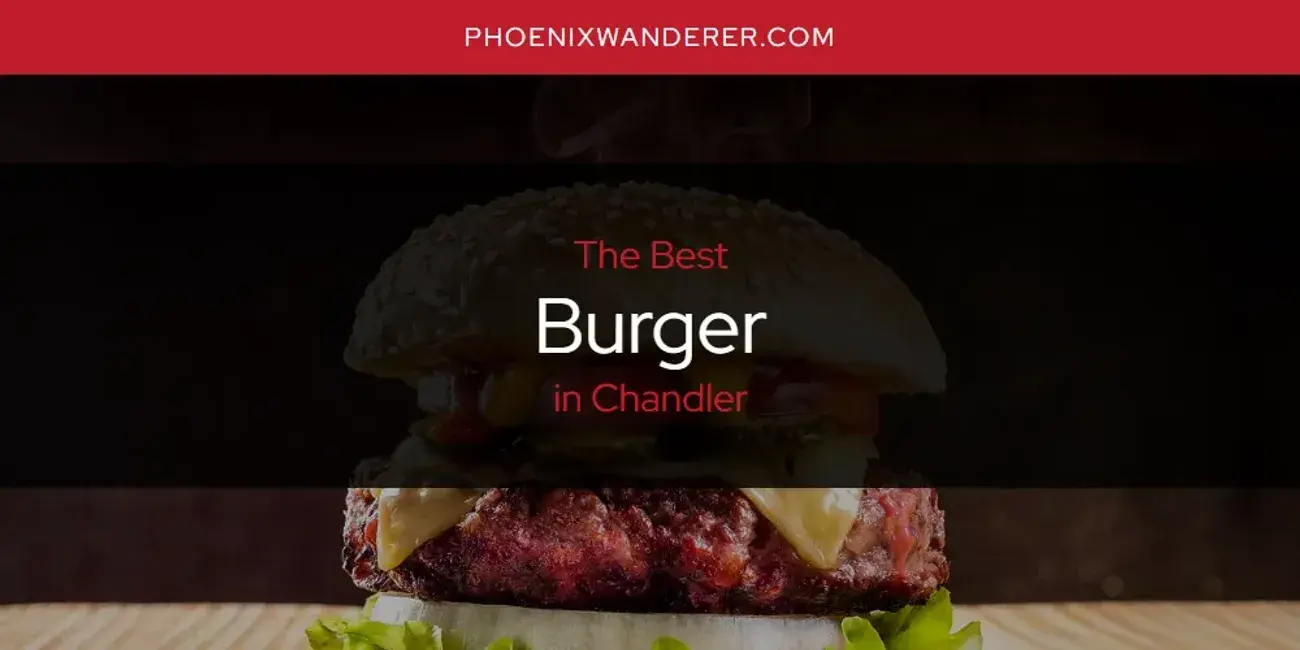 The Absolute Best Burger in Chandler  [Updated 2024]