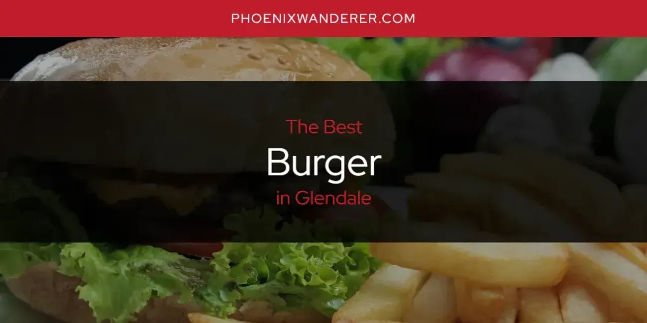 The Absolute Best Burger in Glendale  [Updated 2024]