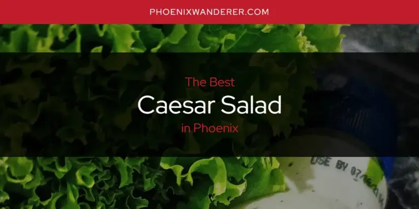 The Absolute Best Caesar Salad in Phoenix  [Updated 2024]