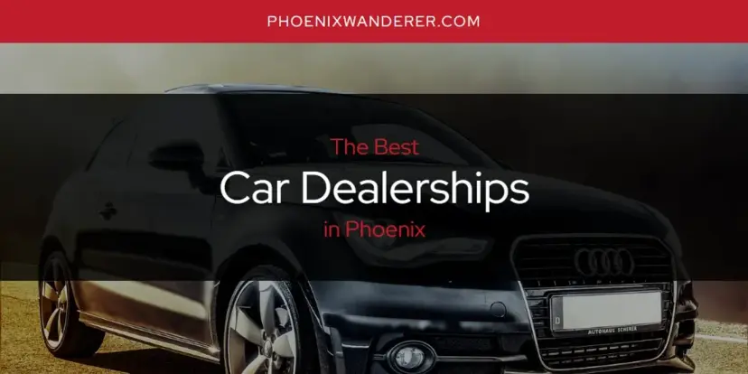 The Absolute Best Car Dealerships in Phoenix  [Updated 2024]