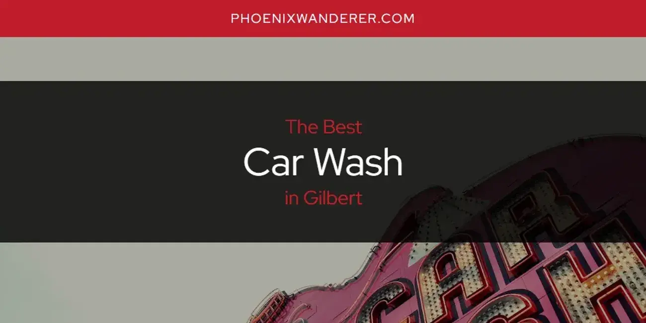 The Absolute Best Car Wash in Gilbert  [Updated 2024]