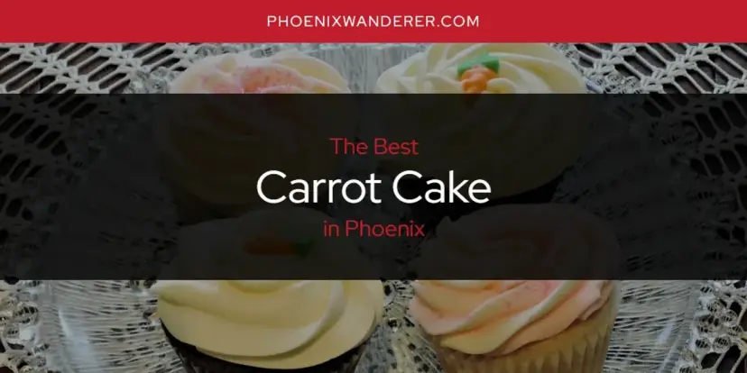The Absolute Best Carrot Cake in Phoenix  [Updated 2024]