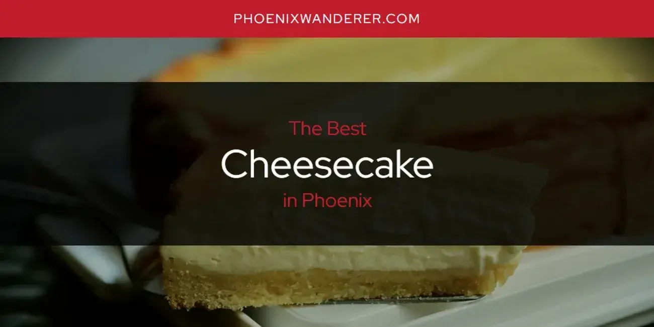 The Absolute Best Cheesecake in Phoenix  [Updated 2024]