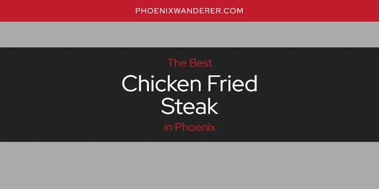 The Absolute Best Chicken Fried Steak in Phoenix  [Updated 2024]
