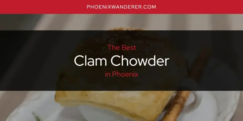 The Absolute Best Clam Chowder in Phoenix  [Updated 2024]