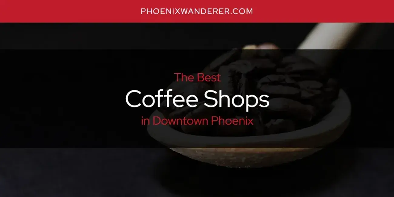 The Absolute Best Coffee Shops in Downtown Phoenix  [Updated 2024]