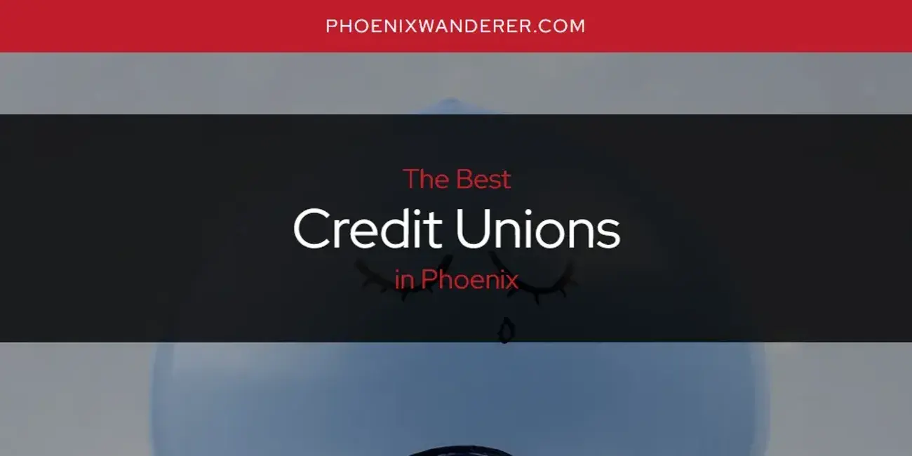 The Absolute Best Credit Unions in Phoenix  [Updated 2024]