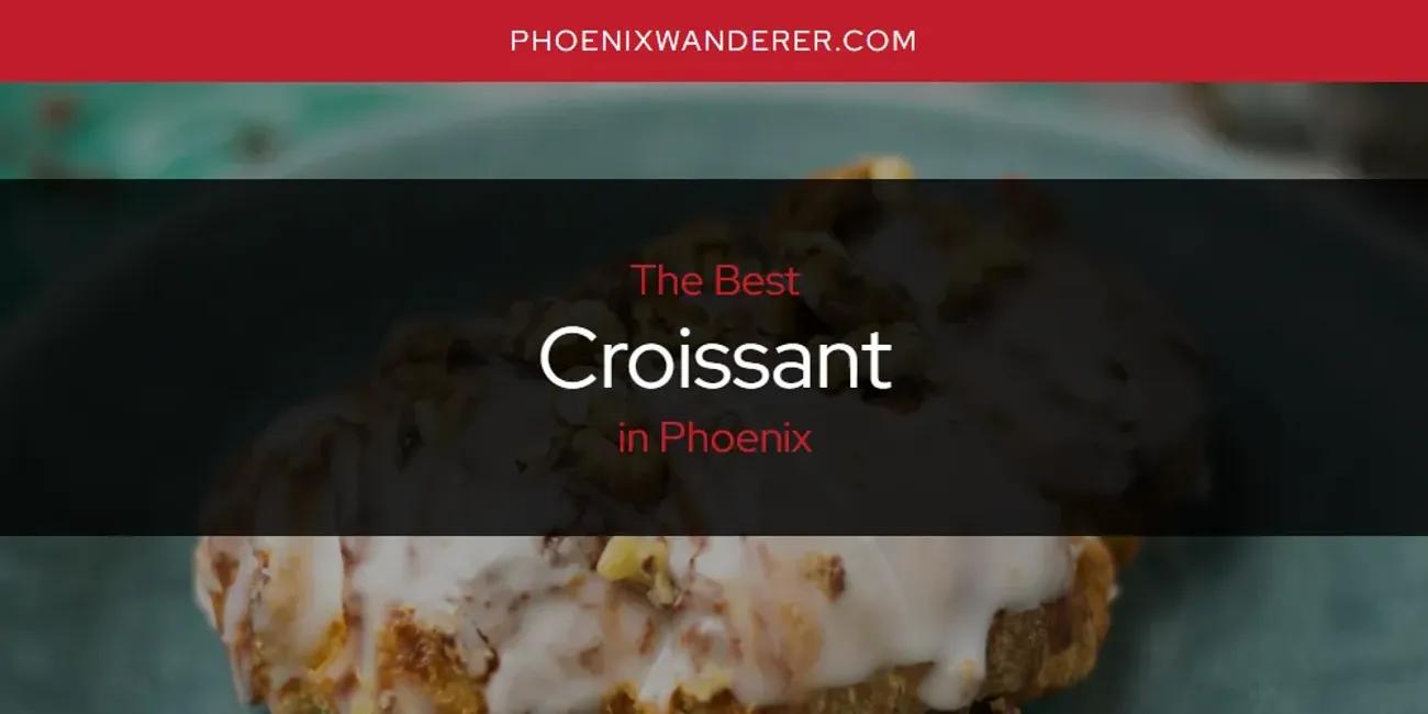 Phoenix's Best Croissant [Updated 2024]