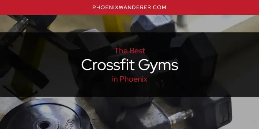 The Absolute Best Crossfit Gyms in Phoenix  [Updated 2024]