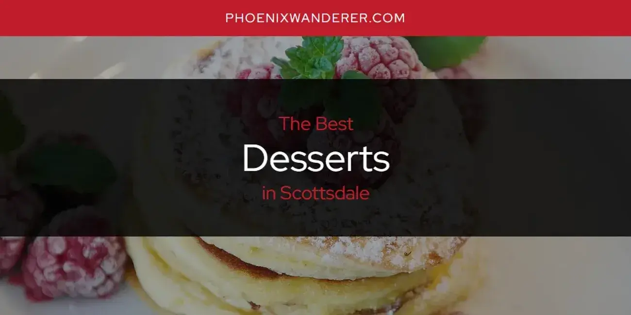 The Absolute Best Desserts in Scottsdale  [Updated 2024]