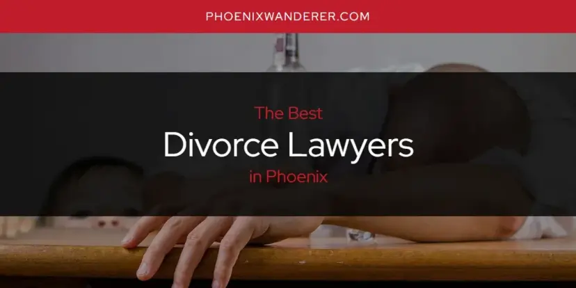 The Absolute Best Divorce Lawyers in Phoenix  [Updated 2024]