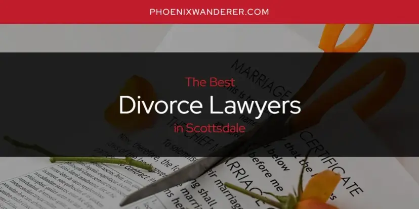 The Absolute Best Divorce Lawyers in Scottsdale  [Updated 2024]