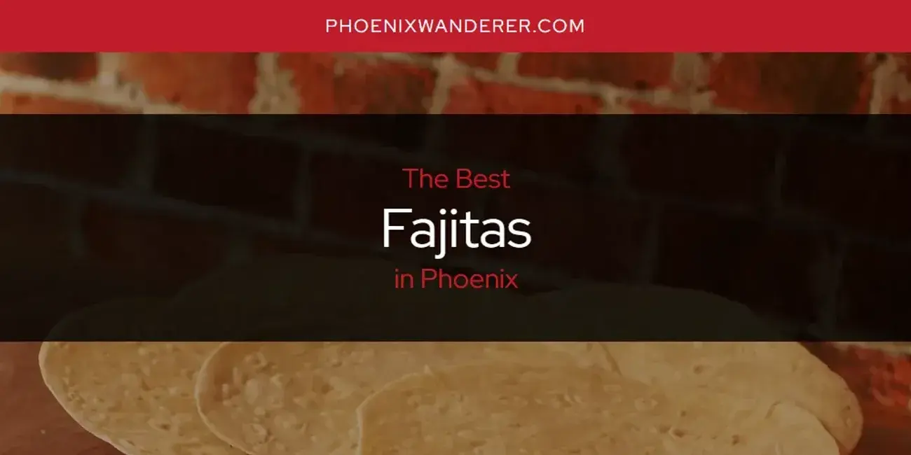 The Absolute Best Fajitas in Phoenix  [Updated 2024]