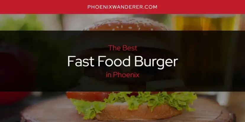 The Absolute Best Fast Food Burger in Phoenix  [Updated 2024]