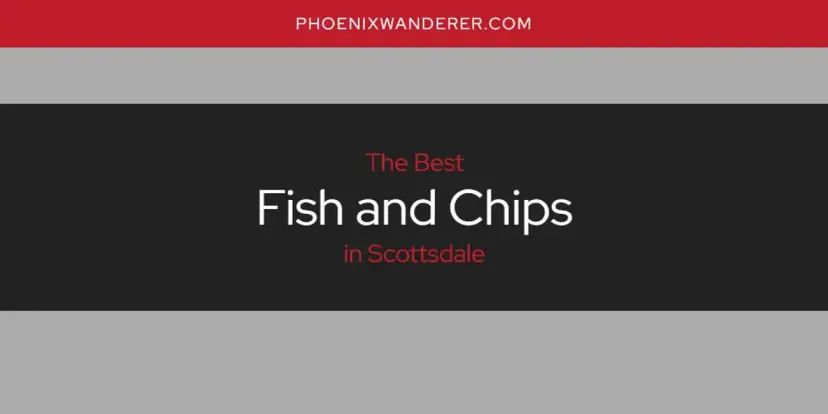 The Absolute Best Fish and Chips in Scottsdale  [Updated 2024]