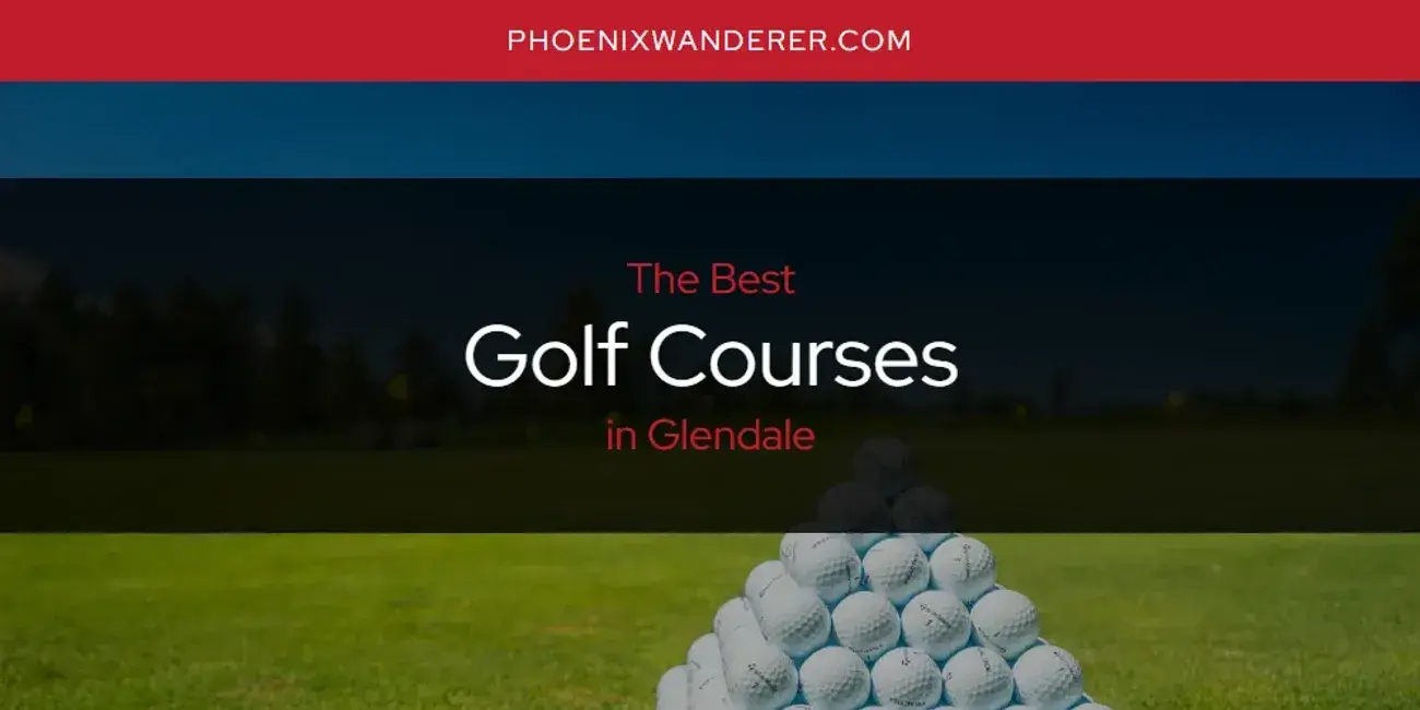 The Absolute Best Golf Courses in Glendale  [Updated 2024]