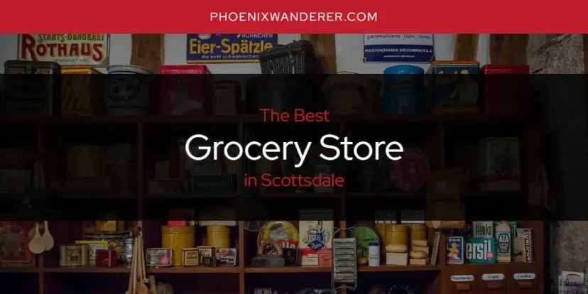 The Absolute Best Grocery Store in Scottsdale  [Updated 2024]