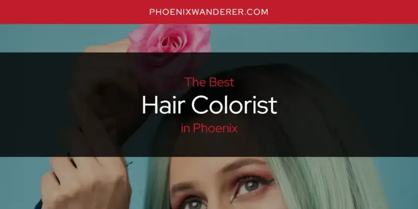 The Absolute Best Hair Colorist in Phoenix  [Updated 2024]