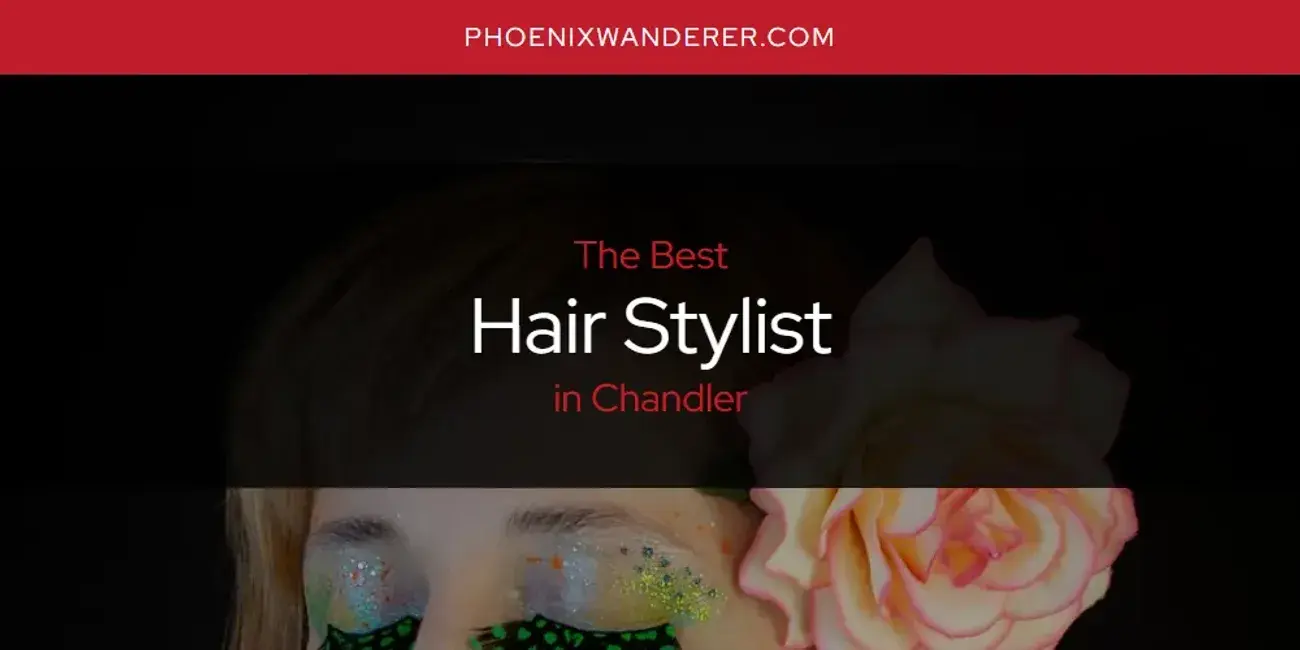 The Absolute Best Hair Stylist in Chandler  [Updated 2024]