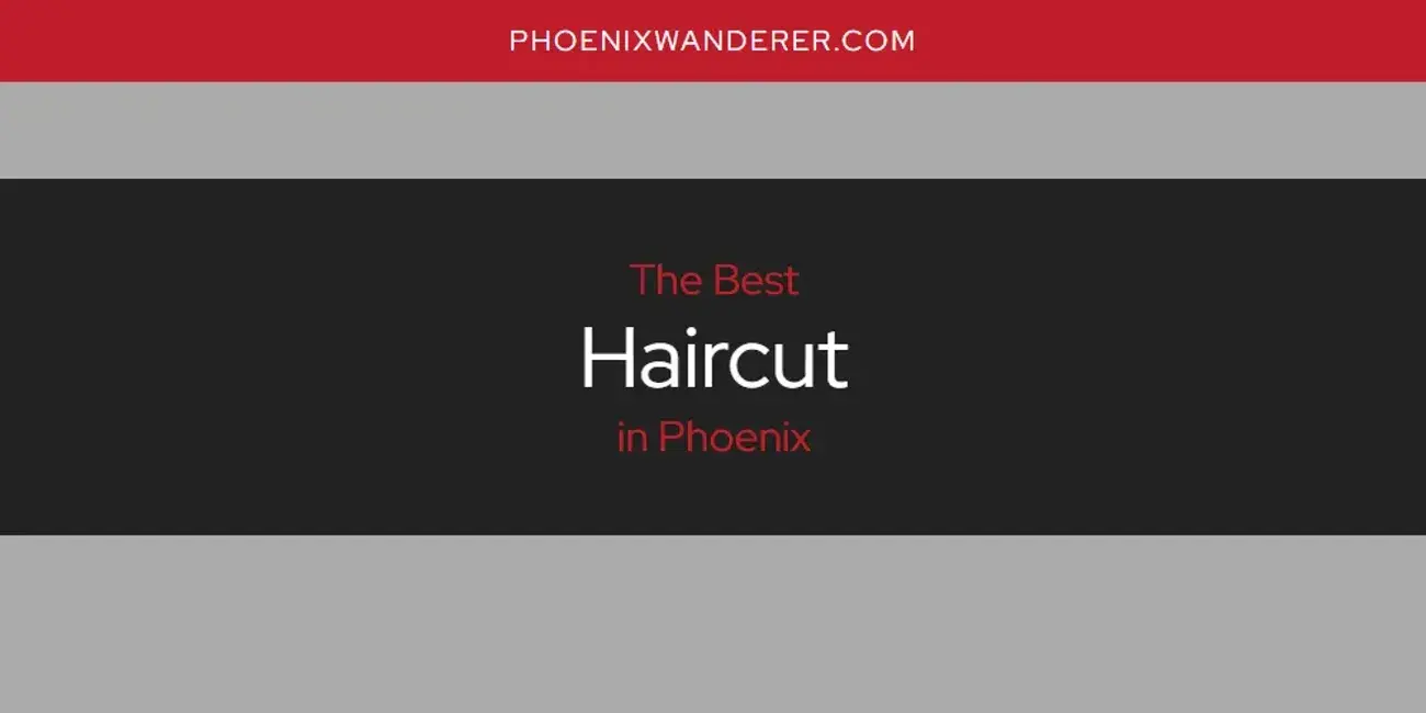 The Absolute Best Haircut in Phoenix  [Updated 2024]