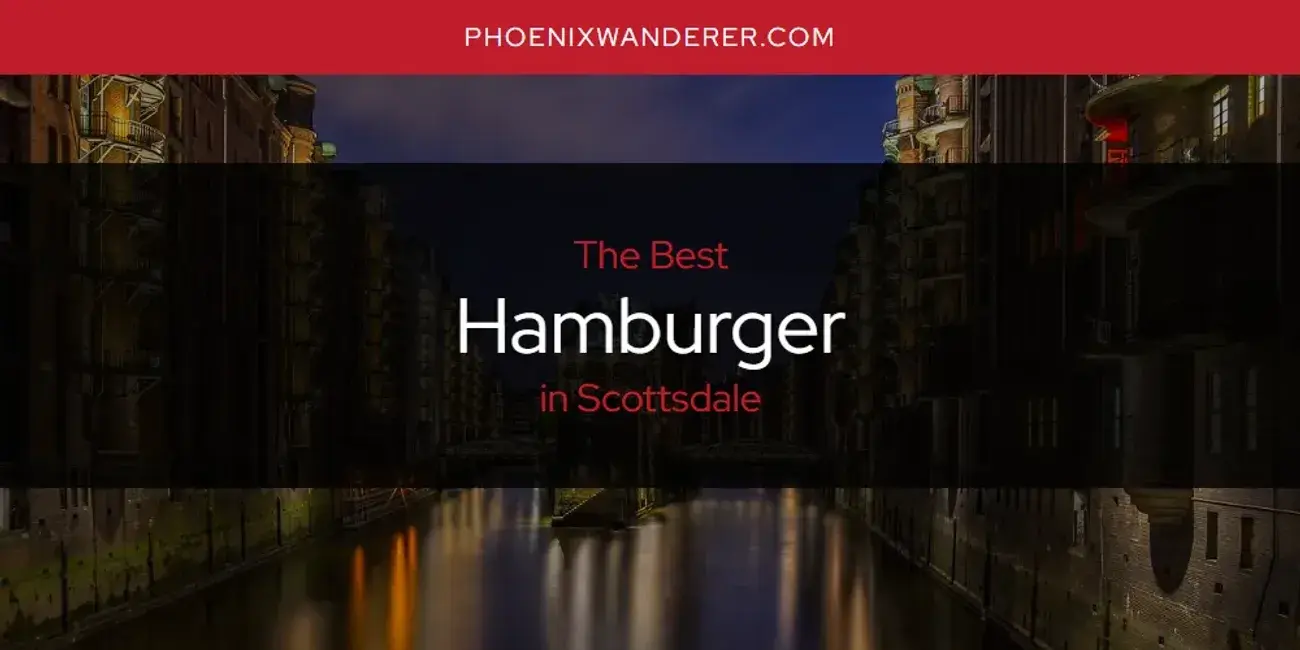 The Absolute Best Hamburger in Scottsdale  [Updated 2024]
