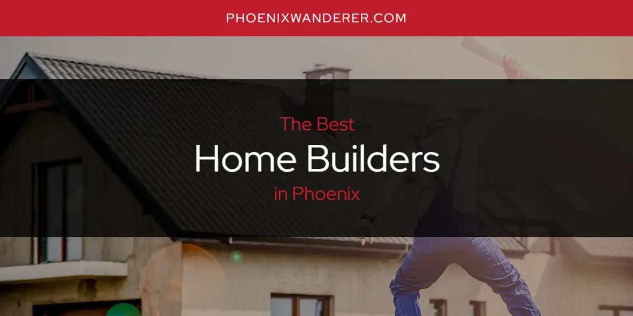 Phoenix's Best Home Builders [Updated 2024]