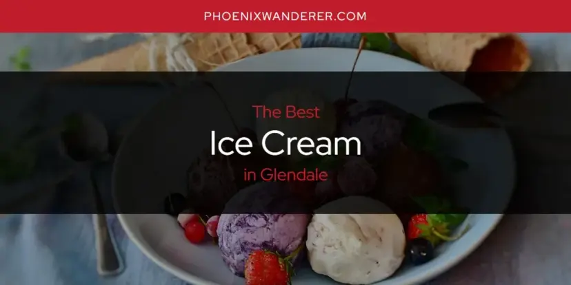 The Absolute Best Ice Cream in Glendale  [Updated 2024]