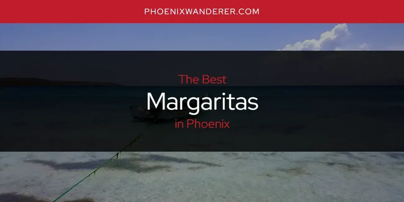 Phoenix's Best Margaritas [Updated 2024]