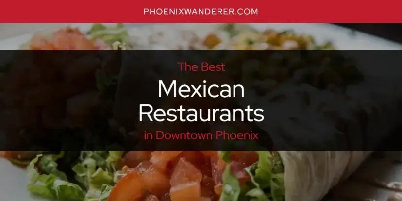 Downtown Phoenix's Best Mexican Restaurants [Updated 2024]