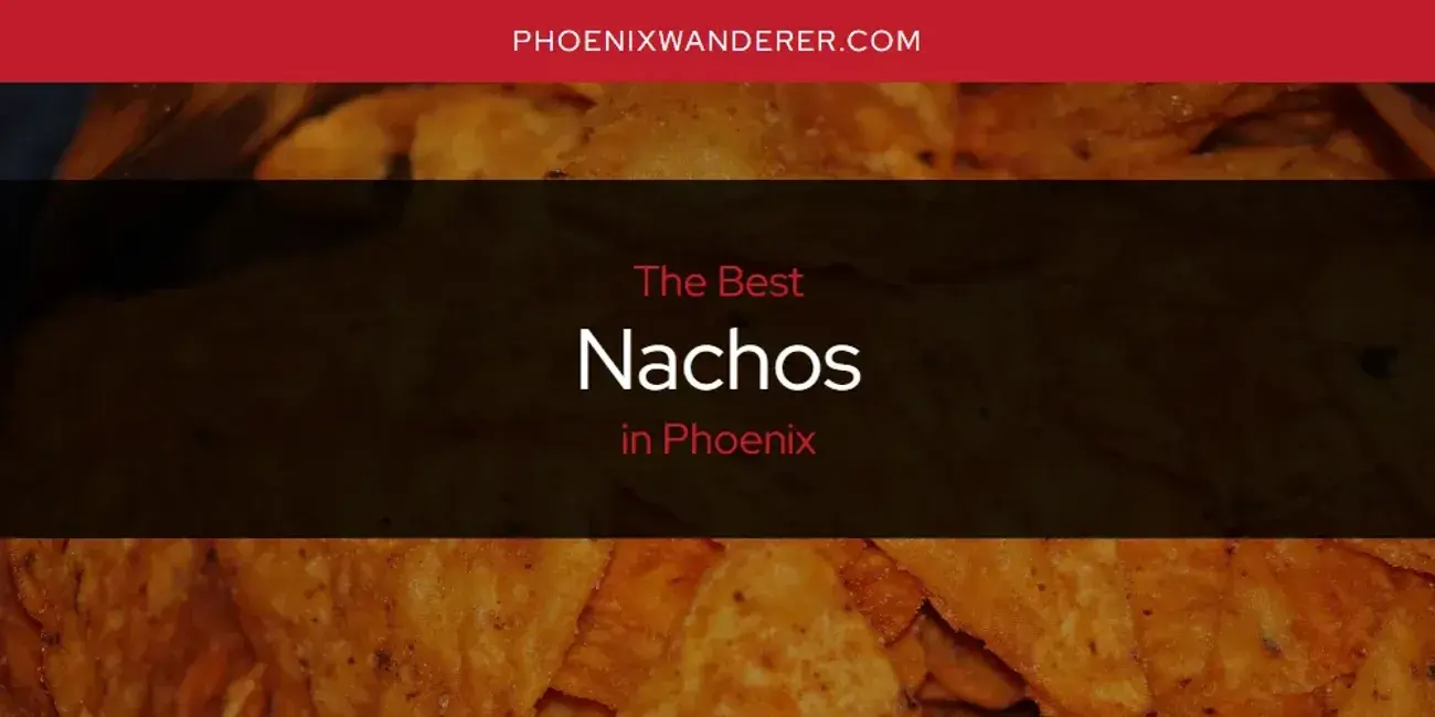Phoenix's Best Nachos [Updated 2024]