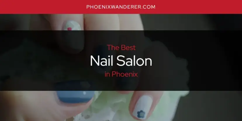 Phoenix's Best Nail Salon [Updated 2024]
