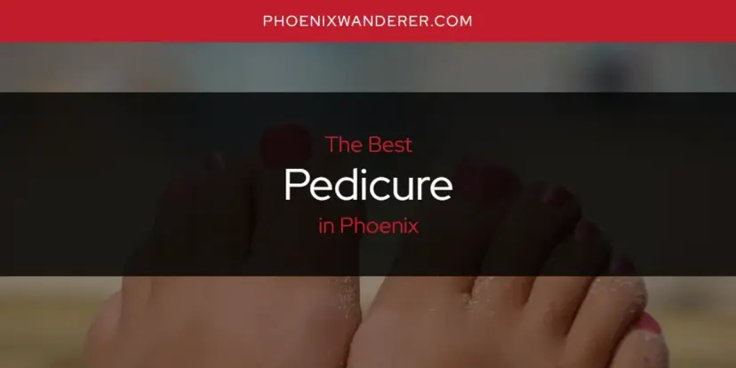 Phoenix's Best Pedicure [Updated 2024]