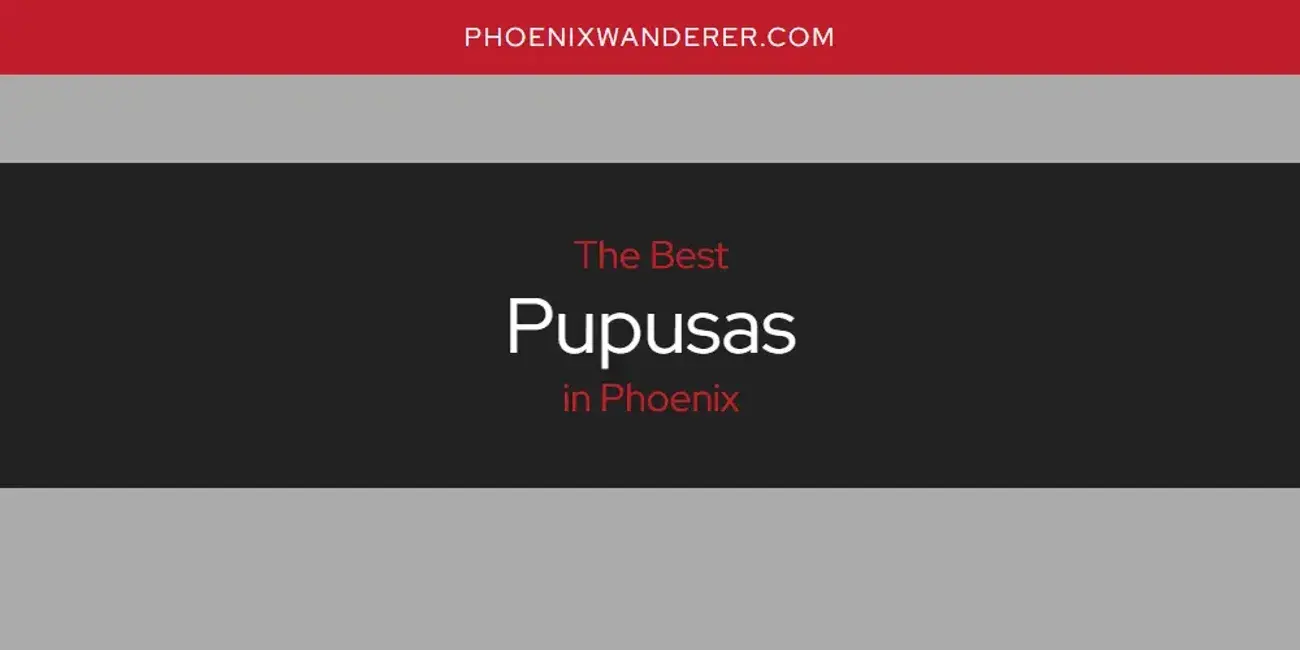 Phoenix's Best Pupusas [Updated 2024]