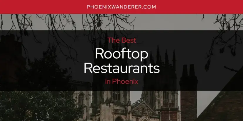 Phoenix's Best Rooftop Restaurants [Updated 2024]