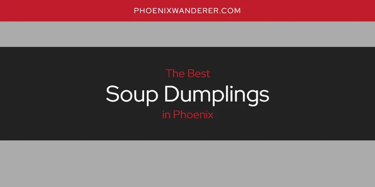 Phoenix's Best Soup Dumplings [Updated 2024]