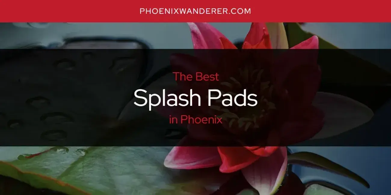 Phoenix's Best Splash Pads [Updated 2024]