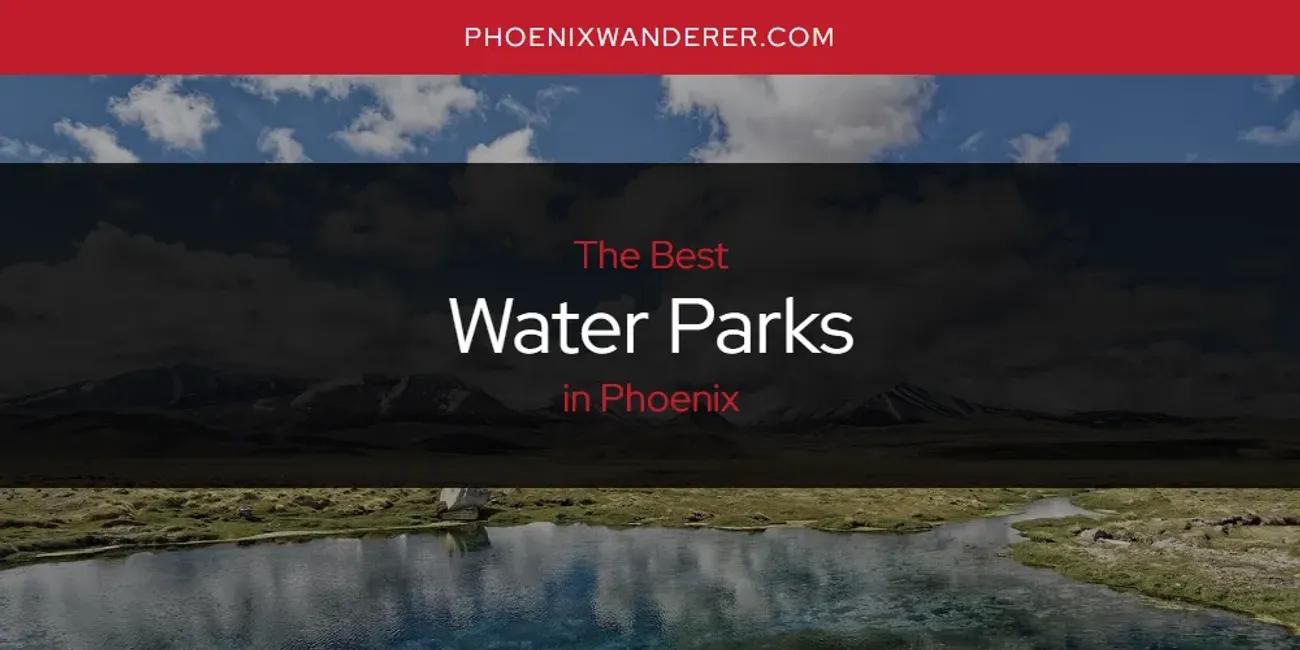 Phoenix's Best Water Parks [Updated 2024]