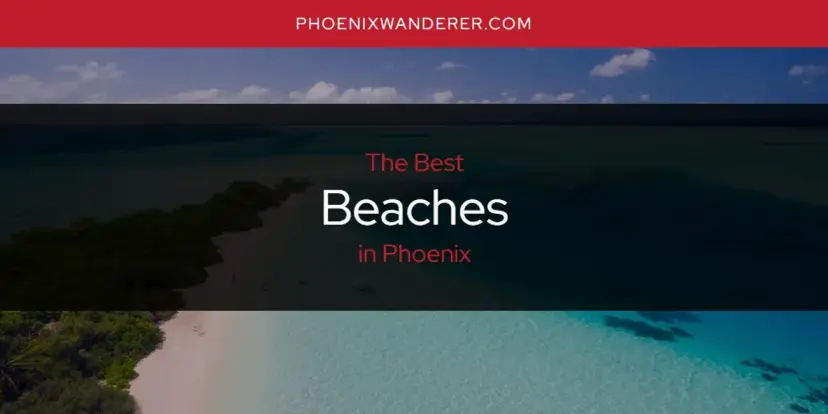 The Absolute Best Beaches in Phoenix  [Updated 2024]