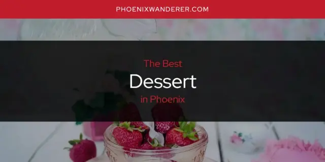 The Absolute Best Dessert in Phoenix  [Updated 2024]