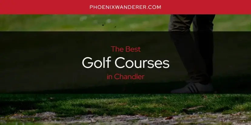The Absolute Best Golf Courses in Chandler  [Updated 2024]