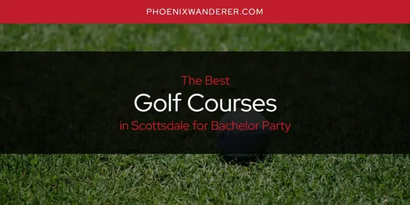 The Absolute Best Golf Courses in Scottsdale for Bachelor Party  [Updated 2024]