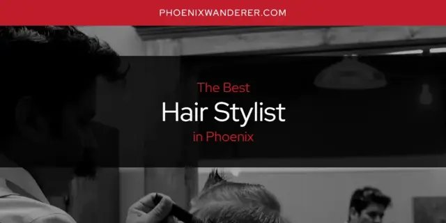 The Absolute Best Hair Stylist in Phoenix  [Updated 2024]