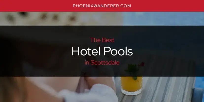 The Absolute Best Hotel Pools in Scottsdale  [Updated 2024]