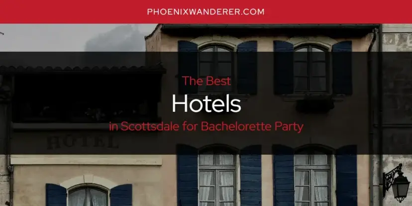 The Absolute Best Hotels in Scottsdale for Bachelorette Party  [Updated 2024]