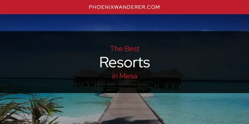 Mesa's Best Resorts [Updated 2024]