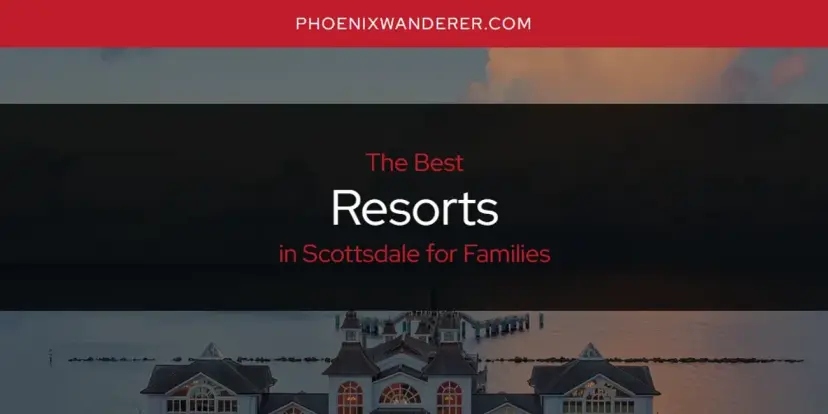 Scottsdale for Families' Best Resorts [Updated 2024]