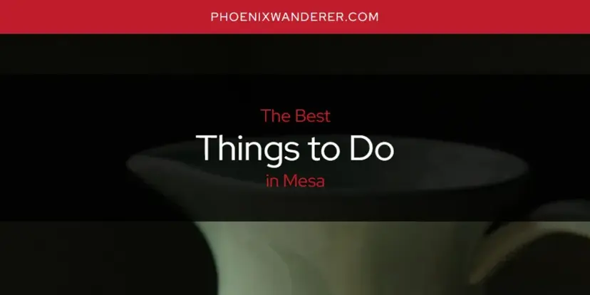 Mesa's Best Things to Do [Updated 2024]